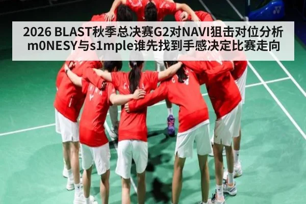 2026 BLAST秋季总决赛G2对NAVI狙击对位分析 m0NESY与s1mple谁先找到手感决定比赛走向