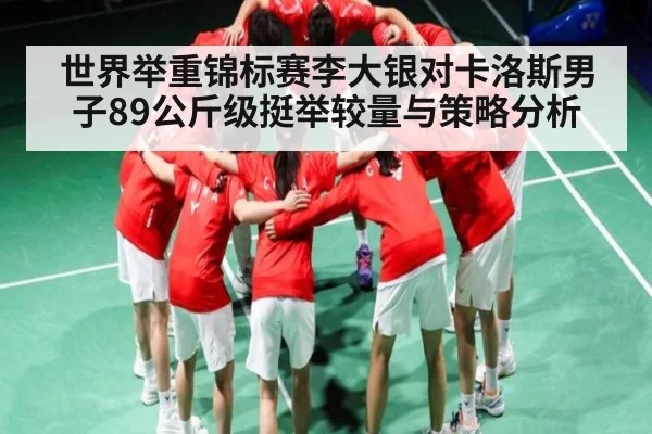 世界举重锦标赛李大银对卡洛斯男子89公斤级挺举较量与策略分析